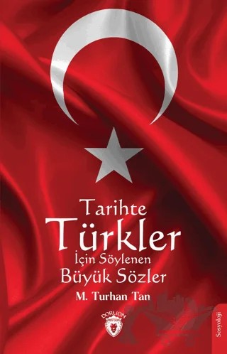 Tarihte Türkler İçin Söylenen Büyük Sözler – M. Turhan Tan – Dorlion Yayınları kitap kapağı