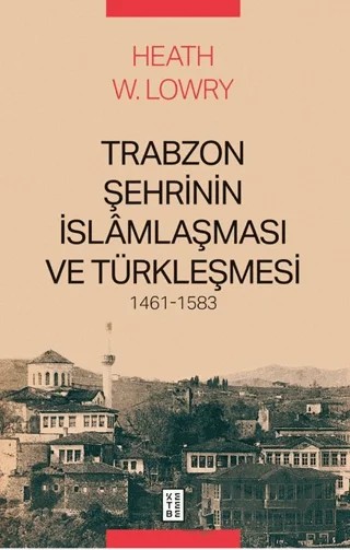 Trabzon Şehrinin İslâmlaşması ve Türkleşmesi, 1461-1583 – Heath W. Lowry – Ketebe Yayınları kitap kapağı