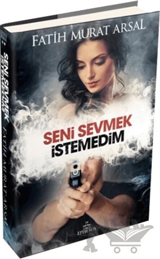 Seni Sevmek İstemedim – Fatih Murat Arsal – Ephesus Yayınları kitap kapağı