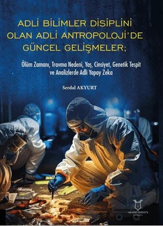 Adli Bilimler Disiplini Olan Adli Antropoloji’de Güncel Gelişmeler; Ölüm Zamanı, Travma Nedeni, Yaş, Cinsiyet, Genetik Tespit ve Analizlerde Adli Yapay Zeka – Serdal Akyurt – Akademisyen Kitabevi kitap kapağı