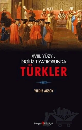 18. Yüzyıl İngiliz Tiyatrosunda Türkler – Yıldız Aksoy – Kurgan Edebiyat kitap kapağı