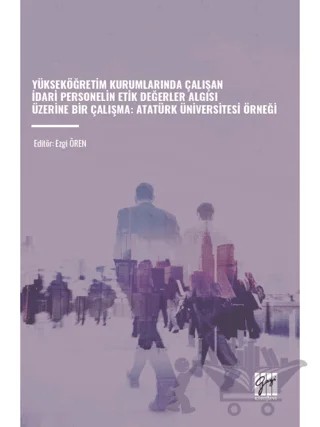 Yükseköğretim Kurumlarında Çalışan İdari Personelin Etik Değerler Algısı Üzerine Bir Çalışma - Atatürk Üniversitesi Örneği – Kolektif – Gazi Kitabevi kitap kapağı