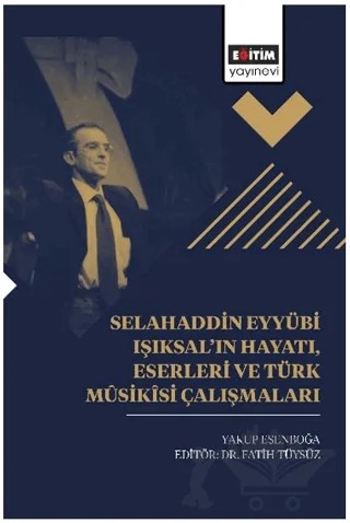 Selahaddin Eyyübi Işıksal’ın Hayatı, Eserleri Ve Türk Mûsikîsi Çalışmaları – Yakup Esenboğa – Eğitim Yayınevi - Bilimsel Eserler kitap kapağı