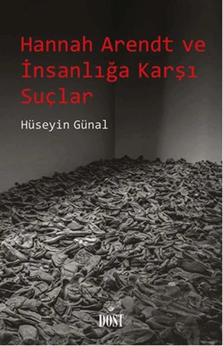 Hannah Arendt ve İnsanlığa Karşı Suçlar – Hüseyin Günal – Dost Kitabevi Yayınları kitap kapağı
