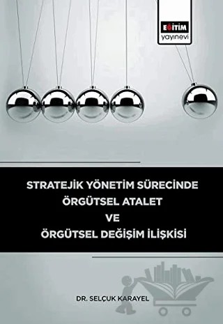 Stratejik Yönetim Sürecinde Örgütsel Atalet ve Örgütsel Değişim İlişkisi – Selçuk Karayel – Eğitim Yayınevi - Bilimsel Eserler kitap kapağı