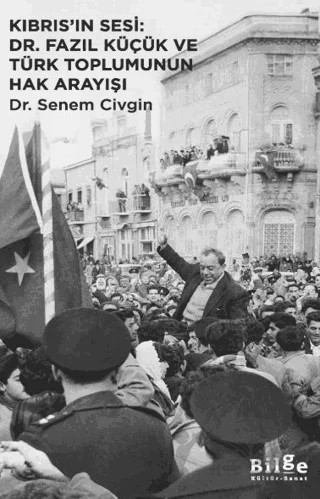 Kıbrıs’ın Sesi: Dr. Fazıl Küçük ve Türk Toplumunun Hak Arayışı – Senem Civgin – Bilge Kültür Sanat kitap kapağı