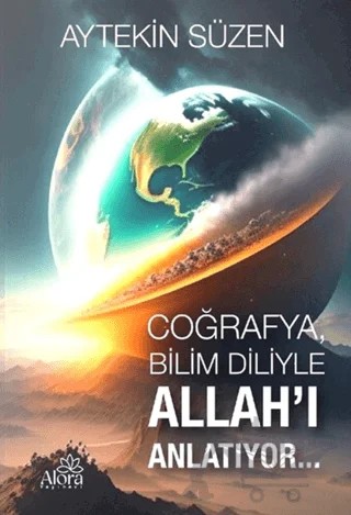 Coğrafya, Bilim Diliyle Allah'ı Anlatıyor – Aytekin Süzen – Alora Yayınevi kitap kapağı