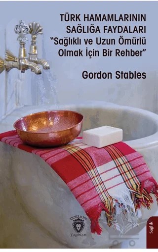 Türk Hamamlarının Sağlığa Faydaları“Sağlıklı ve Uzun Ömürlü Olmak İçin Bir Rehber” – Gordon Stables – Dorlion Yayınları kitap kapağı