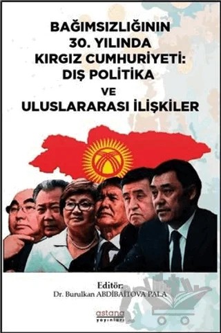 Bağımsızlığının 30. Yılında Kırgız Cumhuriyeti: Dış Politika ve Uluslararası İlişkiler – Burulkan Abdibaitova Pala – Astana Yayınları kitap kapağı