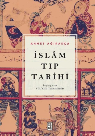 İslam Tıp Tarihi - Başlangıçtan VII/XIII. Yüzyıla Kadar – Ahmet Ağırakça – Ketebe Yayınları kitap kapağı