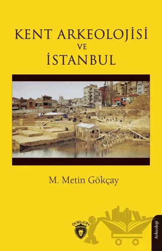 Kent Arkeolojisi ve İstanbul – M. Metin Gökçay – Dorlion Yayınları kitap kapağı