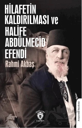 Hilafetin Kaldırılması ve Halife Abdülmecid Efendi – Rahmi Akbaş – Dorlion Yayınları kitap kapağı