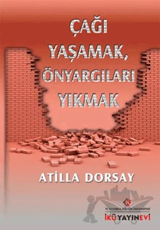Çağı Yaşamak, Önyargıları Yıkmak – Atilla Dorsay – İstanbul Kültür Üniversitesi - İKÜ Yayınevi kitap kapağı