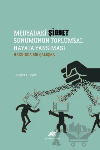 Medyadaki Şiddet Sunumunun Toplumsal Hayata Yansıması Hakkında Bir Çalışma – Hüseyin Kurşun – Paradigma Akademi Yayınları kitap kapağı