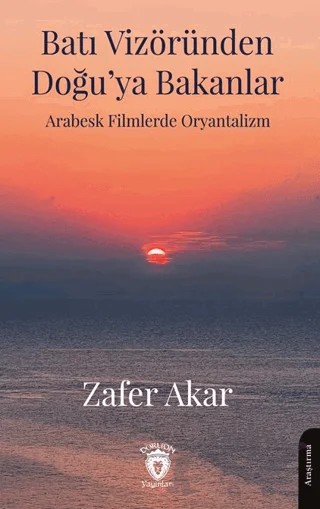 Batı Vizöründen Doğu’ya Bakanlar Arabesk Filmlerde Oryantalizm – Zafer Akar – Dorlion Yayınları kitap kapağı