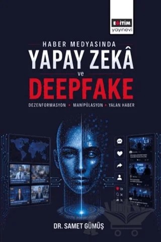 Haber Medyasında Yapay Zeka ve Deepfake: Dezenformasyon, Manipülasyon ve Yalan Haber – Samet Gümüş – Eğitim Yayınevi - Bilimsel Eserler kitap kapağı