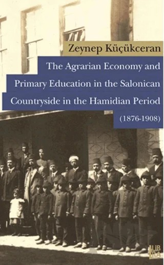 The Agrarian Economy and Primary Education in the Salonican Countryside in the Hamidian Period (1876-1908) – Zeynep Küçükceran – Libra Yayınları kitap kapağı