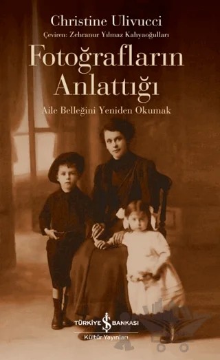 Fotoğrafların Anlattığı - Aile Belleğini Yeniden Okumak – Christine Ulivucci – İş Bankası Kültür Yayınları kitap kapağı