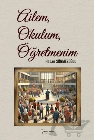 Ailem, Okulum, Öğretmenim – Hasan Sönmezoğlu – İkinci Adam Yayınları kitap kapağı