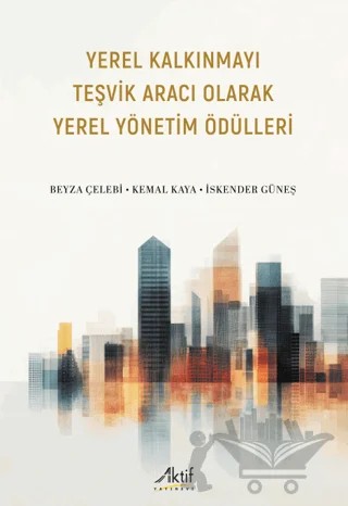 Yerel Kalkınmayı Teşvik Aracı Olarak Yerel Yönetim Ödülleri – Beyza Çelebi, Kemal Kaya, İskender Güneş – Aktif Yayınevi kitap kapağı