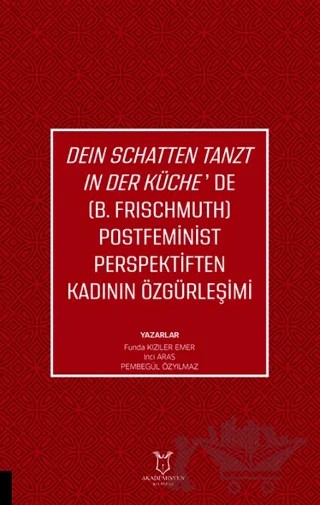 Deın Schatten Tanzt In Der Küche’de (B.Frıschmuth) Postfeminist Perspektiften Kadının Özgürleşimi – Funda Kızıler Emer, İnci Aras, Pembegül Özyılmaz – Akademisyen Kitabevi kitap kapağı