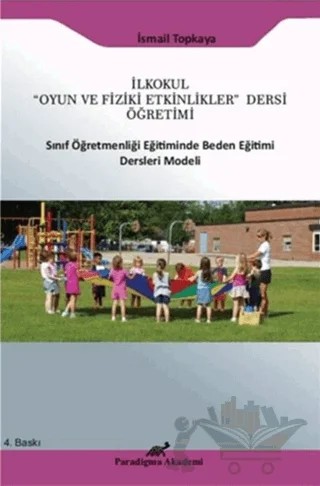 İlkokul "Oyun ve Fiziki Etkinlikler" Dersi Öğretimi Sınıf Öğretmenliği Eğitiminde Beden Eğitimi Ders Modeli – İsmail Topkaya – Paradigma Akademi Yayınları kitap kapağı