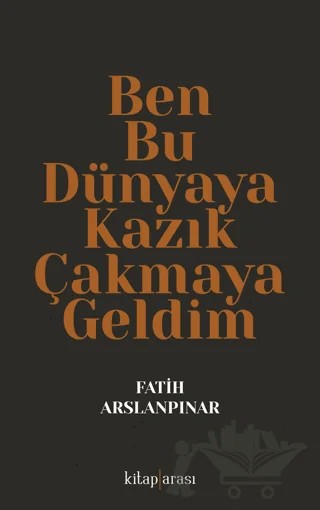 Ben Bu Dünyaya Kazık Çakmaya Geldim – Fatih Aslanpınar – Kitap Arası kitap kapağı