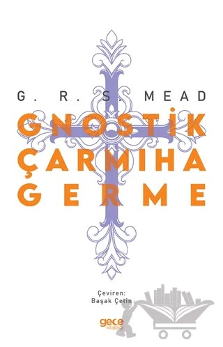 Gnostik Çarmıha Germe – George Robert Stowe Mead, George Robert Stow Mead – Gece Kitaplığı kitap kapağı