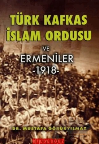 Türk Kafkas İslam Ordusu ve Ermeniler 1918 – Mustafa Görüryılmaz – Bilgeoğuz Yayınları kitap kapağı