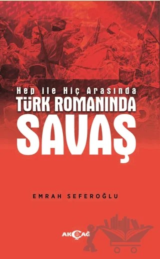 Hep İle Hiç Arasında Türk Romanında Savaş – Emrah Seferoğlu – Akçağ Yayınları kitap kapağı