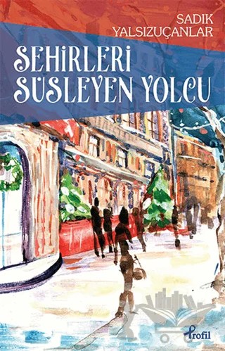 Şehirleri Süsleyen Yolcu – Sadık Yalsızuçanlar – Profil Kitap kitap kapağı