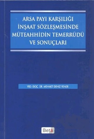 Arsa Payı Karşılığı İnşaat Sözleşmesinde Müteahhidin Temerrüdü ve Sonuçları – Mehmet Deniz Yener – Beta Yayınevi kitap kapağı