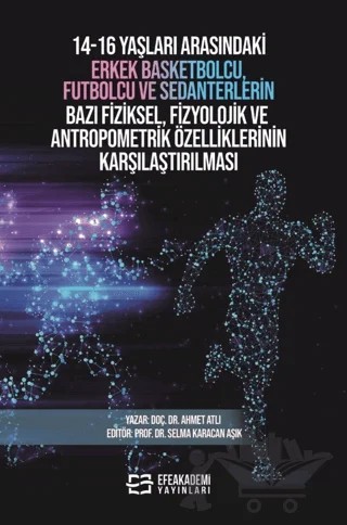 14-16 Yaşları Arasındaki Erkek Basketbolcu, Futbolcu ve Sedanterlerin Bazı Fiziksel, Fizyolojik ve Antropometrik Özelliklerinin Karşılaştırılması – Ahmet Atlı, Selma Karacan Aşık – Efe Akademi Yayınları kitap kapağı