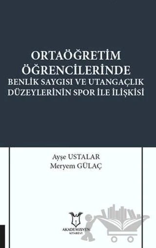 Ortaöğretim Öğrencilerinde Benlik Saygısı ve Utangaçlık Düzeylerinin Spor İle İlişkisi – Ayşe Ustalar, Meryem Gülaç – Akademisyen Kitabevi kitap kapağı