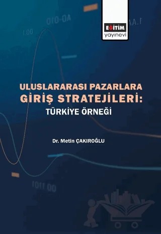 Uluslararası Pazarlara Giriş Stratejileri - Türkiye Örneği – Metin Çakıroğlu – Eğitim Yayınevi - Bilimsel Eserler kitap kapağı