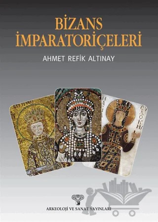 Bizans İmparatoriçeleri – Ahmet Refik Altınay – Arkeoloji ve Sanat Yayınları kitap kapağı