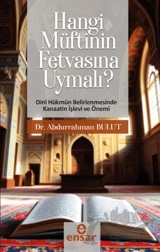 Hangi Müftünün Fetvasına Uyumalı (Dini Hükmün Belirlenmesinde Kanaatin İşlev ve Önemi) – Abdurrahman Bulut – Ensar Neşriyat kitap kapağı