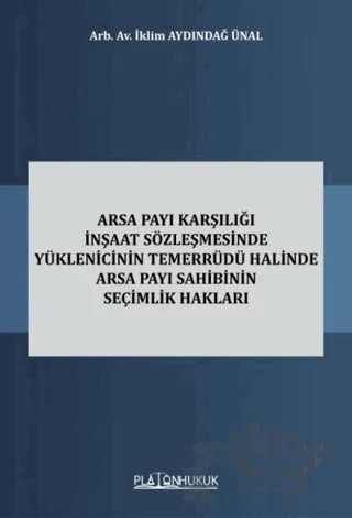 Arsa Payı Karşılığı İnşaat Sözleşmesinde Yüklenicinin Temerrüdü Halinde Arsa Payı Sahibinin Seçimlik Hakları – İklim Aydındağ Ünal – Platon Hukuk kitap kapağı