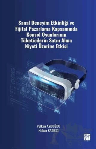 Sanal Deneyim Etkinliği ve Fijital Pazarlama Kapsamında Konsol Oyunlarının Tüketicilerin Satın Alma Niyeti Üzerine Etkisi – Hakan Katırcı, Volkan Aydoğdu – Gazi Kitabevi kitap kapağı