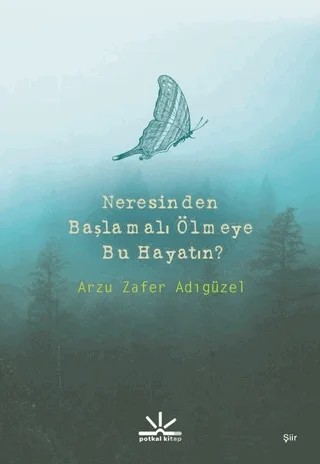 Neresinden Başlamalı Ölmeye Bu Hayatın? – Arzu Zafer Adıgüzel – Potkal Kitap Yayınları kitap kapağı