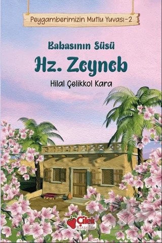 Babasının Süsü Hz. Zeyneb - Peygamberimizin Mutlu Yuvası 2 – Hilal Çelikkol Kara – Çilek Kitaplar kitap kapağı