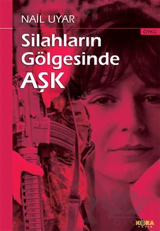 Silahların Gölgesinde Aşk – Nail Uyar – Kora Yayın kitap kapağı