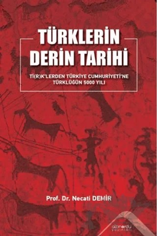 Türklerin Derin Tarihi Tİ(R)K’lerden Türkiye Cumhuriyetine Türklüğün 5000 Yılı – Necati Demir – Altınordu Yayınları kitap kapağı