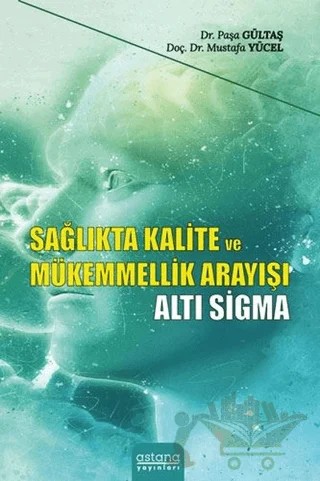 Sağlıkta Kalite ve Mükemmellik Arayışı - Altı Sigma – Paşa Gültaş, Mustafa Yücel – Astana Yayınları kitap kapağı