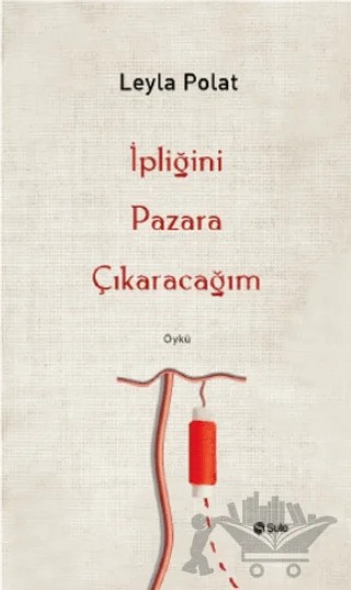İpliğini Pazara Çıkaracağım – Leyla Polat – Şule Yayınları kitap kapağı