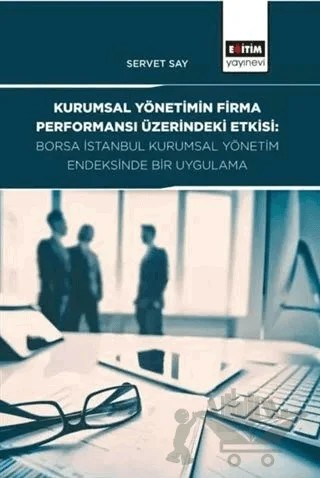 Kurumsal Yönetimin Firma Performansı Üzerindeki Etkisi: Borsa İstanbul Kurumsal Yönetim Endeksinde Bir Uygulama – Servet Say – Eğitim Yayınevi - Bilimsel Eserler kitap kapağı