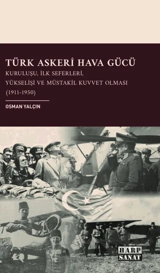Türk Askeri Hava Gücü: Kuruluşu, İlk Seferleri, Yükselişi ve Müstakil Kuvvet Olması (1911- 1950) – Osman Yalçın – Harp Sanat Yayınları kitap kapağı