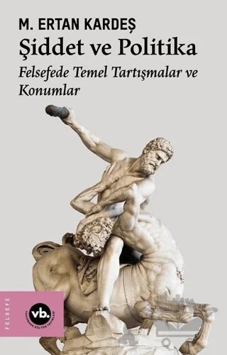 Şiddet ve Politika - Felsefede Temel Tartışmalar ve Konumlar – M. Ertan Kardeş – Vakıfbank Kültür Yayınları kitap kapağı