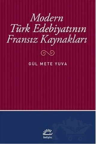 Modern Türk Edebiyatının Fransız Kaynakları – Gül Mete Yuva – İletişim Yayınevi kitap kapağı