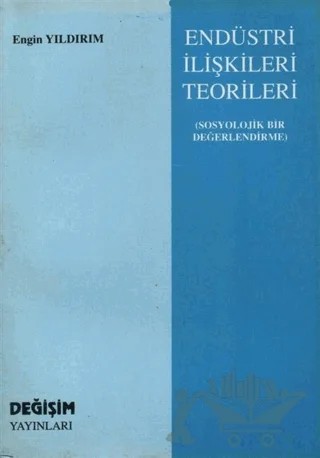 Endüstri İlişkileri Teorileri -Sosyolojik Bir Değerlendirme – Engin Yıldırım – Değişim Yayınları kitap kapağı